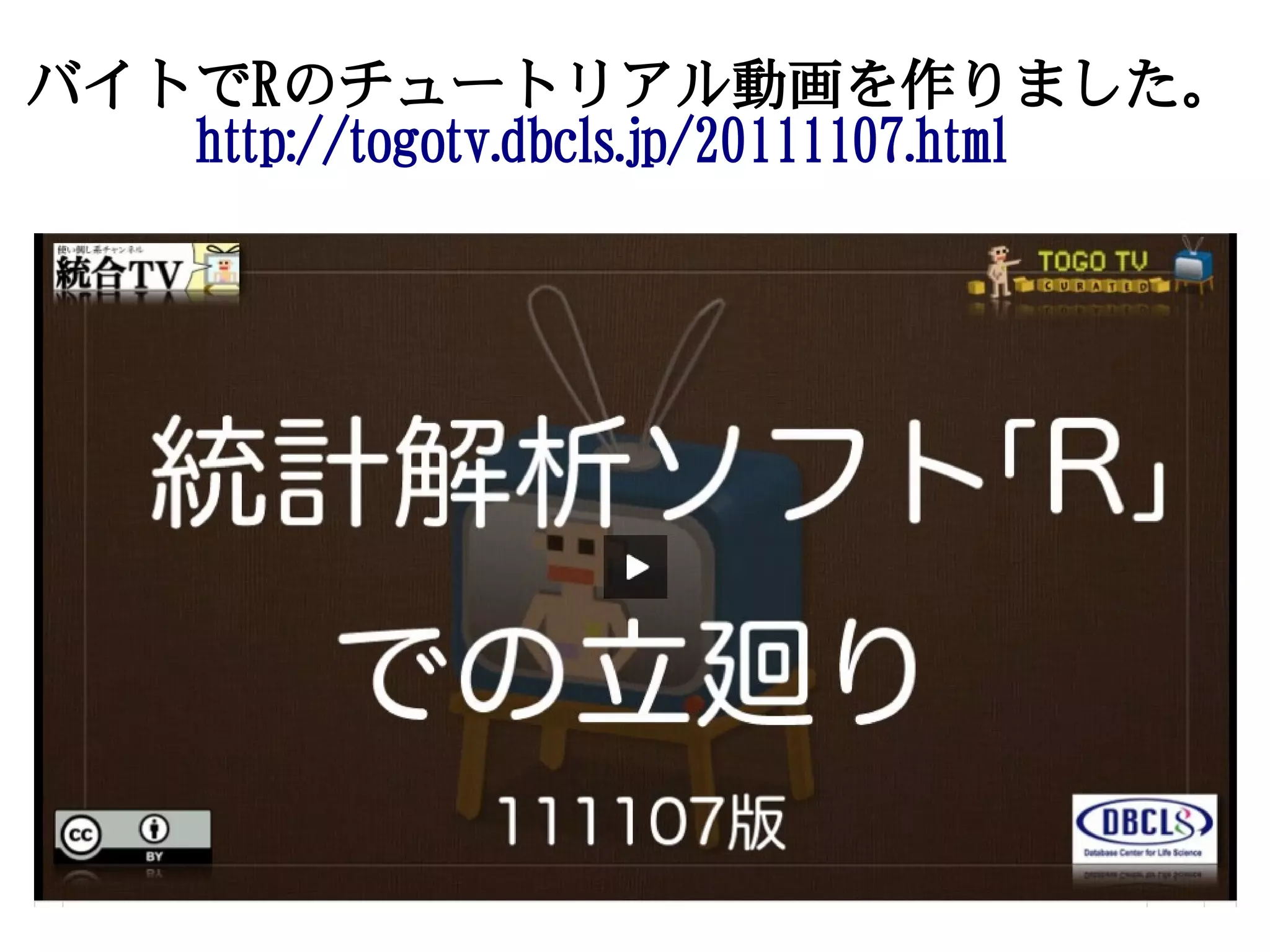 バイトでRのチュートリアル動画を作りました。
　　　http://togotv.dbcls.jp/20111107.html
 