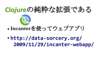 Clojureの純粋な拡張である

●   Incanterを使ってウェブアプリ
●   http://data-sorcery.org/
     2009/11/29/incanter-webapp/
 