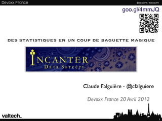 goo.gl/4mmJQ




des statistiques en un coup de baguette magique




                        Claude Falguière - @cfalguiere

                         Devoxx France 20 Avril 2012


                                                         1
 