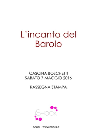 L’incanto del
Barolo
CASCINA BOSCHETTI
SABATO 7 MAGGIO 2016
RASSEGNA STAMPA
iShock - www.ishock.it
 