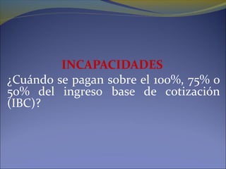 INCAPACIDADES
¿Cuándo se pagan sobre el 100%, 75% o
50% del ingreso base de cotización
(IBC)?
 