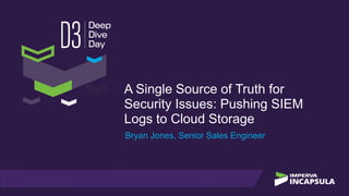 A Single Source of Truth for
Security Issues: Pushing SIEM
Logs to Cloud Storage
Bryan Jones, Senior Sales Engineer
 