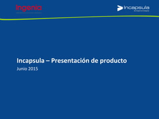 Junio 2015
Incapsula – Presentación de producto
 