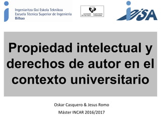 Jesús Romo Uriarte
Bilbao, 2016
Creative Commons:
licencias que buscan el equilibrio
Propiedad intelectual y
derechos de autor en el
contexto universitario
Oskar Casquero & Jesus Romo
Máster INCAR 2016/2017
 