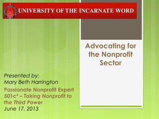 Advocating for
the Nonprofit
Sector
Presented by:
Mary Beth Harrington
Passionate Nonprofit Expert
501c³ – Taking Nonprofit to
the Third Power
June 17, 2013
 