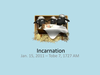 Incarnation  Jan. 15, 2011 – Tobe 7, 1727 AM 