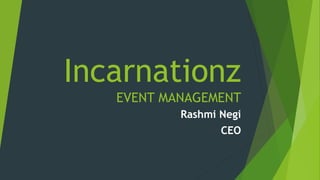 Incarnationz
EVENT MANAGEMENT
Rashmi Negi
CEO
 
