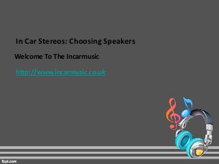 In Car Stereos: Choosing Speakers
Welcome To The Incarmusic
http://www.incarmusic.co.uk
 