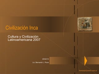 Civilización Inca Cultura y Civilización Latinoamericana 2007 25/02/10 Lic. Bernardo L. Picos 
