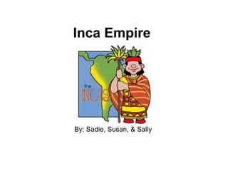 Inca Empire By: Sadie, Susan, & Sally  