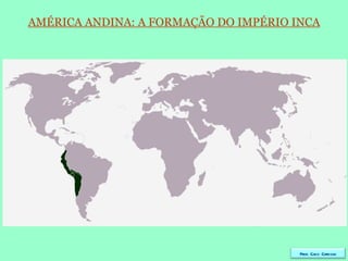 AMÉRICA ANDINA: A FORMAÇÃO DO IMPÉRIO INCA Prof. Caco Cardozo 