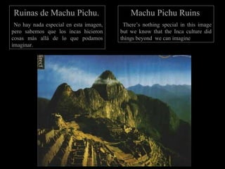 Ruinas de Machu Pichu.   No hay nada especial en esta imagen, pero sabemos que los incas hicieron cosas más allá de lo que podamos imaginar. Machu Pichu Ruins   There’s nothing special in this image but we know that the Inca culture did things beyond  we can imagine 
