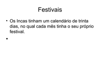 Festivais
• Os Incas tinham um calendário de trinta
  dias, no qual cada mês tinha o seu próprio
  festival.
•
 