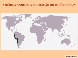 AMÉRICA ANDINA: A FORMAÇÃO DO IMPÉRIO INCA




                                    Prof. Caco Cardozo
 