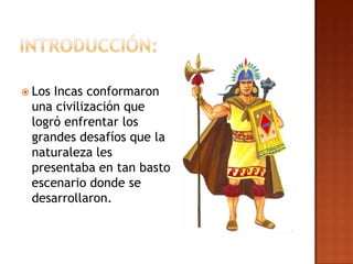  LosIncas conformaron
 una civilización que
 logró enfrentar los
 grandes desafíos que la
 naturaleza les
 presentaba en tan basto
 escenario donde se
 desarrollaron.
 