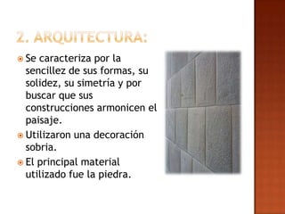  Se caracteriza por la
  sencillez de sus formas, su
  solidez, su simetría y por
  buscar que sus
  construcciones armonicen el
  paisaje.
 Utilizaron una decoración
  sobria.
 El principal material
  utilizado fue la piedra.
 