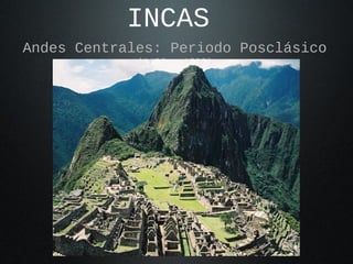 INCAS 
Andes Centrales: Periodo Posclásico 
(1100 a 1532) 
 