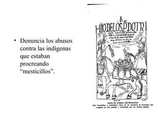 • Denuncia los abusos
contra las indígenas
que estaban
procreando
“mesticillos”.
 
