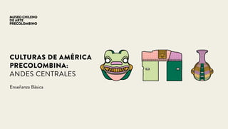 CULTURAS DE AMÉRICA
PRECOLOMBINA:
ANDES CENTRALES
Enseñanza Básica
 