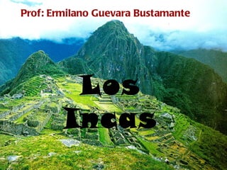 Los Incas Prof: Ermilano Guevara Bustamante 