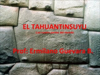EL TAHUANTINSUYU Las cuatro partes del mundo Prof: Ermilano Guevara B. 
