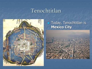 Tenochtitlan 
 Today, Tenochtitlan is 
Mexico City 
 