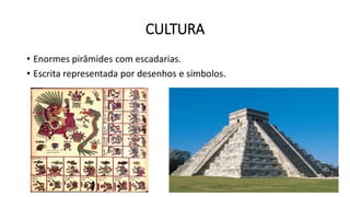 CULTURA
• Enormes pirâmides com escadarias.
• Escrita representada por desenhos e símbolos.
 