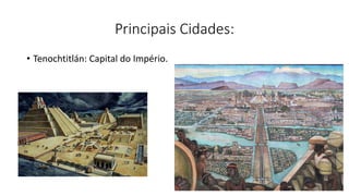 Principais Cidades:
• Tenochtitlán: Capital do Império.
 