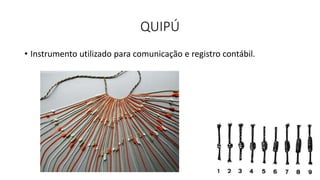 QUIPÚ
• Instrumento utilizado para comunicação e registro contábil.
 