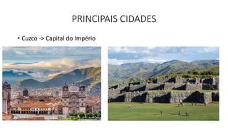 PRINCIPAIS CIDADES
• Cuzco -> Capital do Império
 