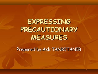 EXPRESSINGEXPRESSING
PRECAUTIONARYPRECAUTIONARY
MEASURESMEASURES
Prepared by:Aslı TANRITANIRPrepared by:Aslı TANRITANIR
 