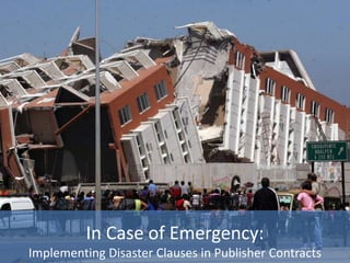 In Case of Emergency:
Implementing Disaster Clauses in Publisher Contracts
 