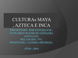 CULTURAs MAYA
, AZTECA E INCA

 