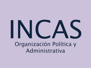 INCAS Organización Política y Administrativa 