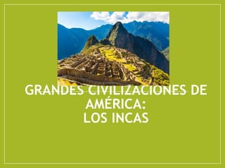 GRANDES CIVILIZACIONES DE
AMÉRICA:
LOS INCAS
 