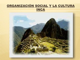 ORGANIZACIÓN SOCIAL Y LA CULTURA
INCA
 