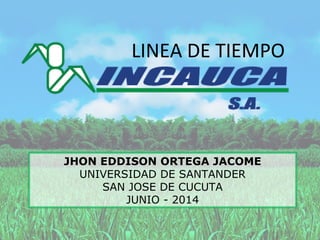 JHON EDDISON ORTEGA JACOME
UNIVERSIDAD DE SANTANDER
SAN JOSE DE CUCUTA
JUNIO - 2014
LINEA DE TIEMPO
 
