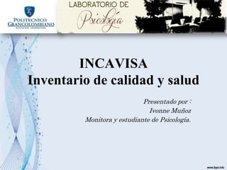 INCAVISA
Inventario de calidad y salud
Presentado por :
Ivonne Muñoz
Monitora y estudiante de Psicología.
 