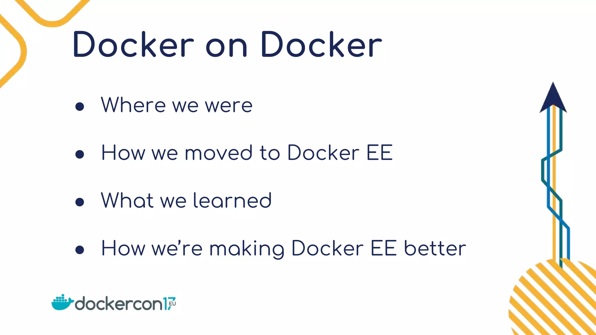 Docker on Docker
● Where we were
● How we moved to Docker EE
● What we learned
● How we’re making Docker EE better
 
