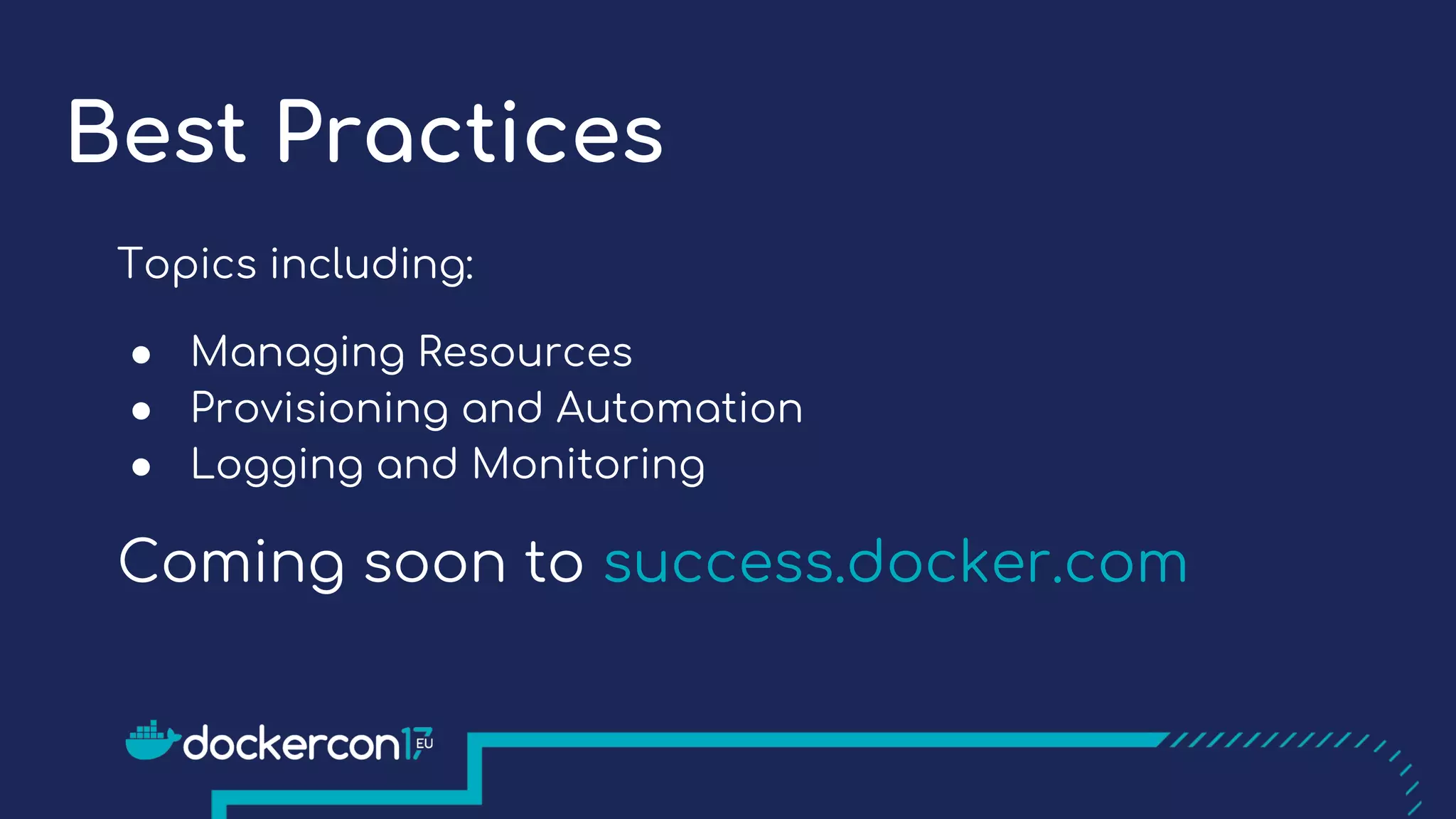 Best Practices
Topics including:
● Managing Resources
● Provisioning and Automation
● Logging and Monitoring
Coming soon to success.docker.com
 