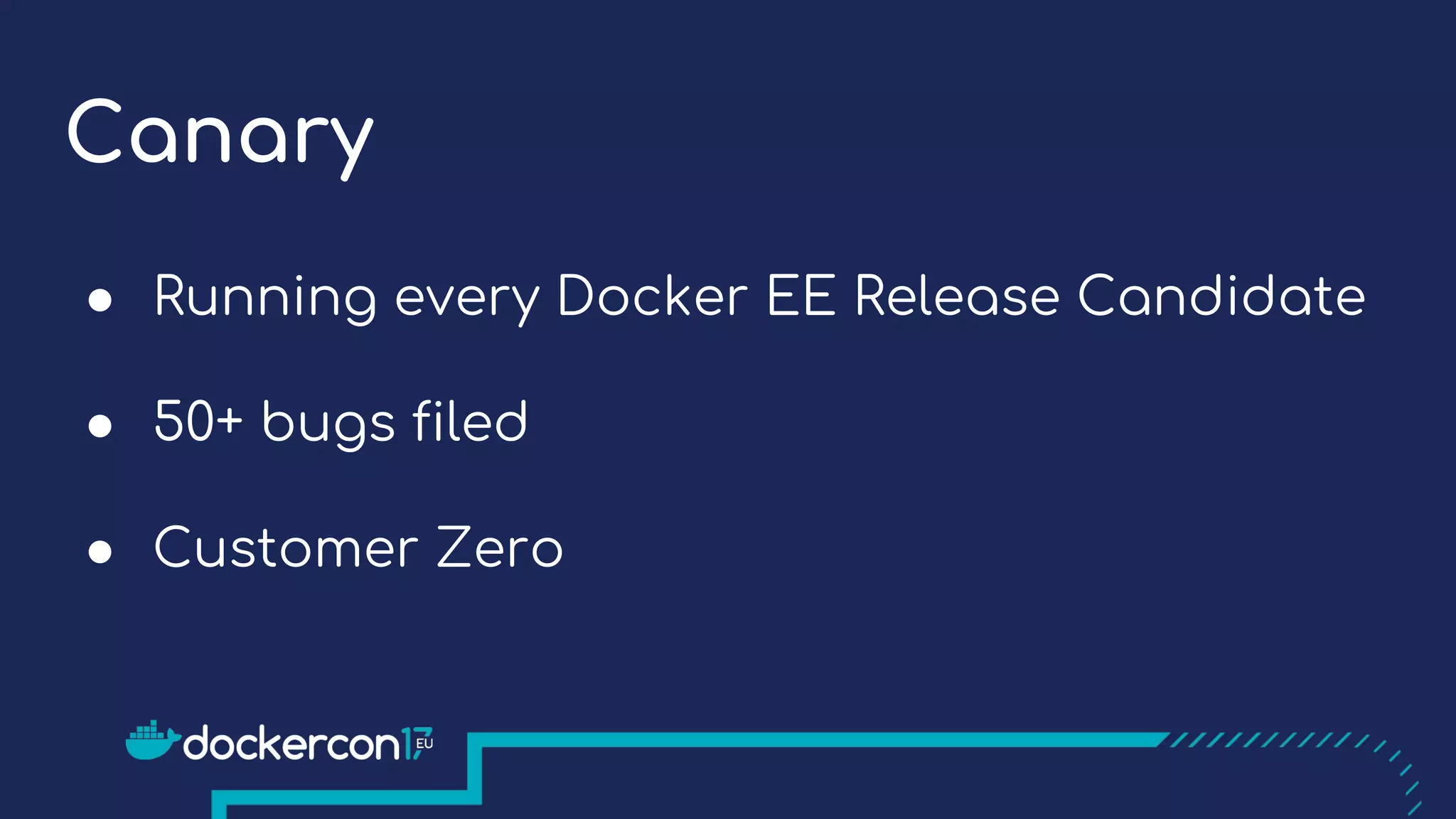 Canary
● Running every Docker EE Release Candidate
● 50+ bugs filed
● Customer Zero
 