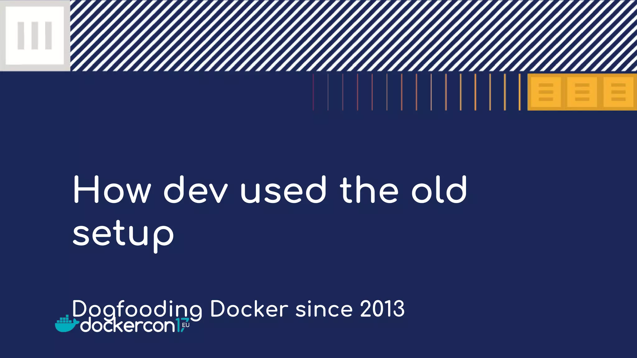 How dev used the old
setup
Dogfooding Docker since 2013
 