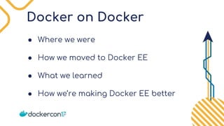 Docker on Docker
● Where we were
● How we moved to Docker EE
● What we learned
● How we’re making Docker EE better
 