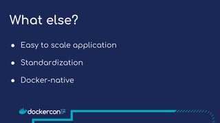What else?
● Easy to scale application
● Standardization
● Docker-native
 