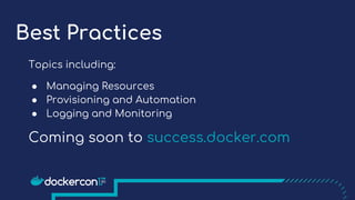 Best Practices
Topics including:
● Managing Resources
● Provisioning and Automation
● Logging and Monitoring
Coming soon to success.docker.com
 