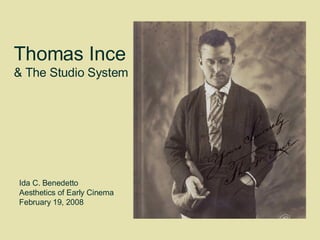Thomas Ince  & The Studio System Ida C. Benedetto  Aesthetics of Early Cinema  February 19, 2008 