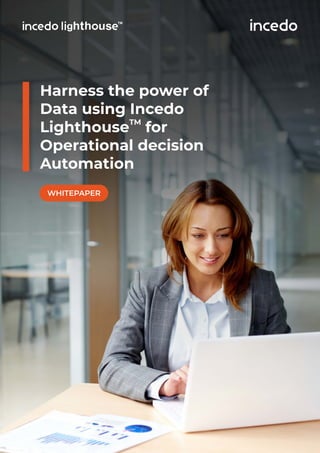 Harness the power of
Data using Incedo
TM
Lighthouse for
Operational decision
Automation
WHITEPAPER
s
 