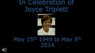 In Celebration of
Joyce Triplett
May 15th 1949 to May 5th
2014
 