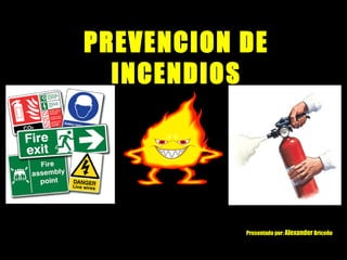 PREVENCION DE
  INCENDIOS




           Presentado por: Alexander Briceño
 