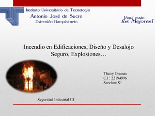 Incendio en Edificaciones, Diseño y Desalojo
Seguro, Explosiones…
Thairy Oramas
C.I : 22194996
Seccion: S1
Seguridad Industrial III
 